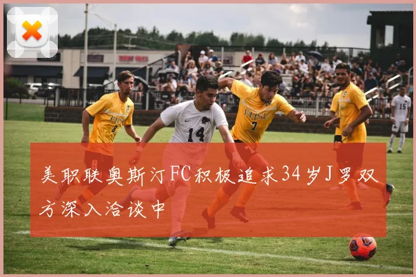 美职联奥斯汀FC积极追求34岁J罗双方深入洽谈中