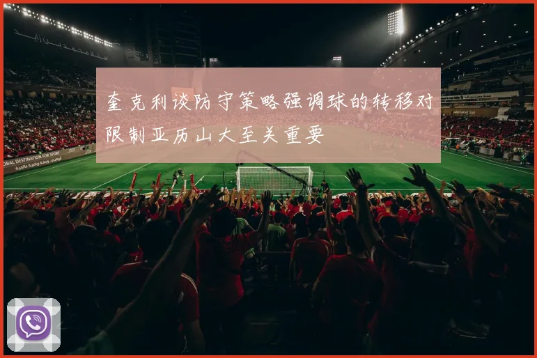 奎克利谈防守策略强调球的转移对限制亚历山大至关重要
