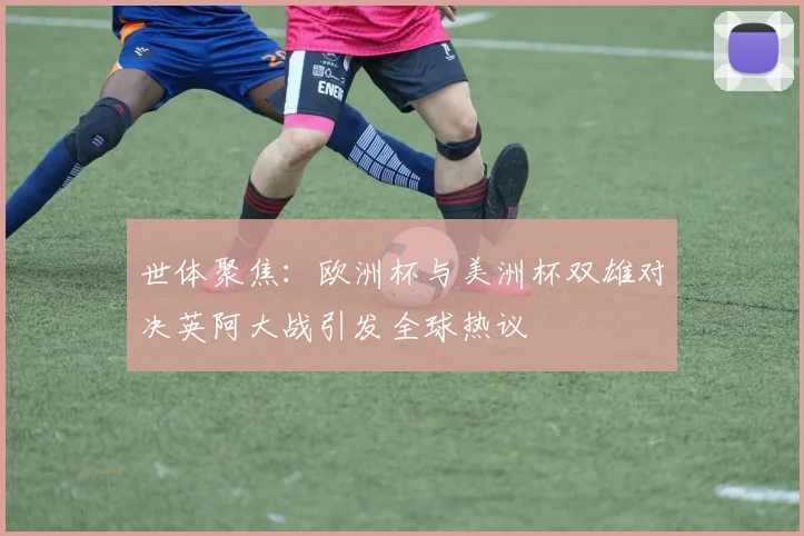 世体聚焦：欧洲杯与美洲杯双雄对决英阿大战引发全球热议