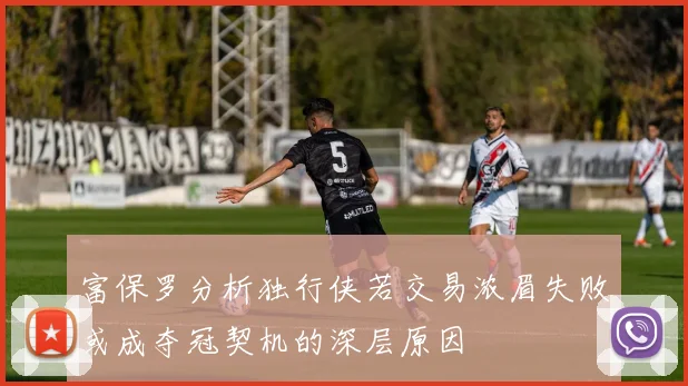 富保罗分析独行侠若交易浓眉失败或成夺冠契机的深层原因