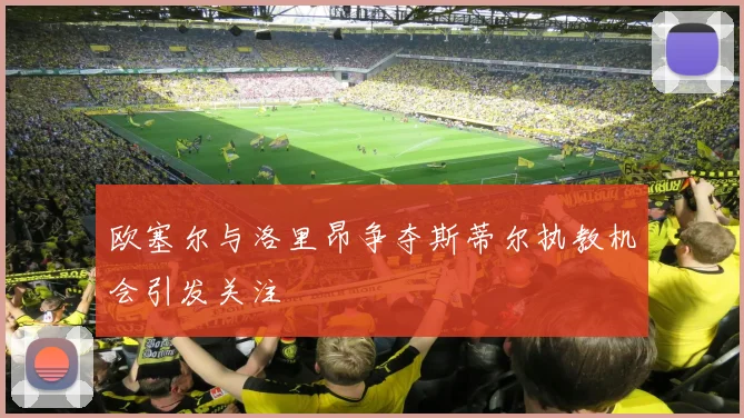 欧塞尔与洛里昂争夺斯蒂尔执教机会引发关注