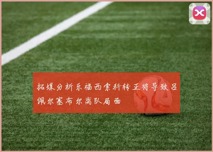 拓媒分析乐福西索科转正将导致吕佩尔塞布尔离队局面