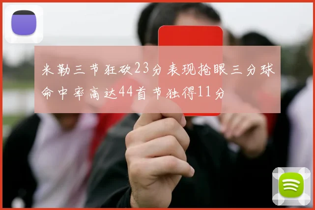 米勒三节狂砍23分表现抢眼三分球命中率高达44首节独得11分