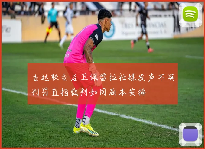 吉达联合后卫佩雷拉社媒发声不满判罚直指裁判如同剧本安排